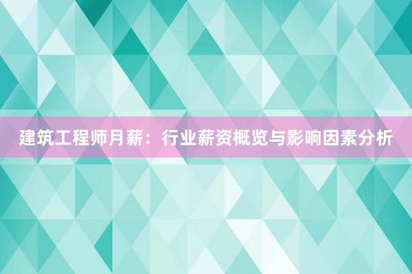 建筑工程师月薪：行业薪资概览与影响因素分析