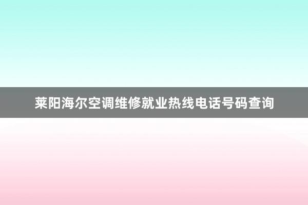 莱阳海尔空调维修就业热线电话号码查询